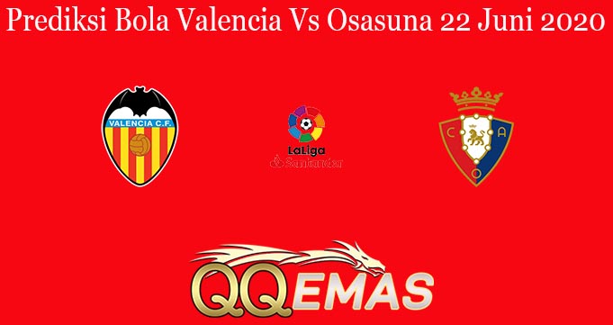 Prediksi Bola Valencia Vs Osasuna 22 Juni 2020