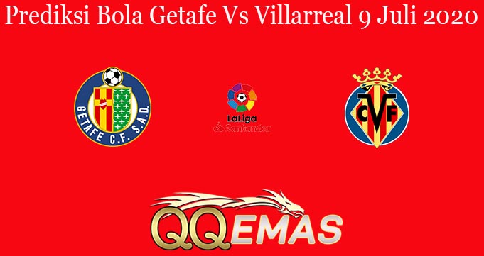 Prediksi Bola Getafe Vs Villarreal 9 Juli 2020