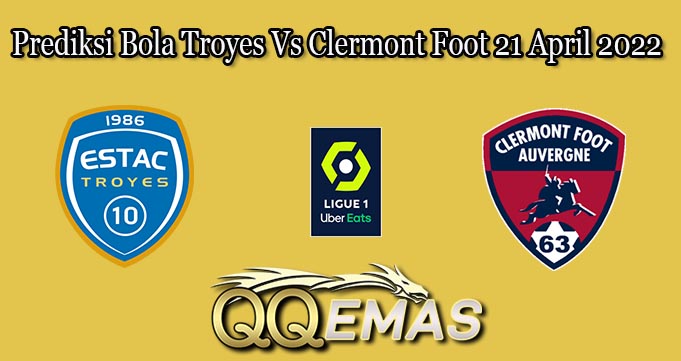 Prediksi Bola Troyes Vs Clermont Foot 21 April 2022