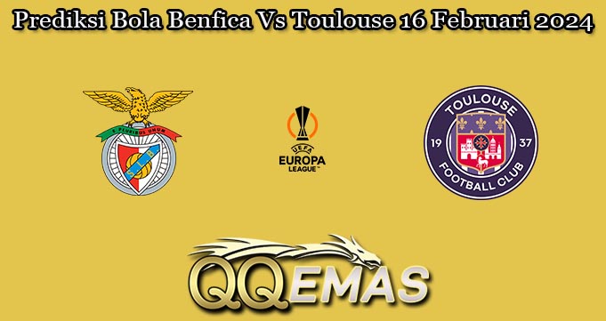 Prediksi Bola Benfica Vs Toulouse 16 Februari 2024