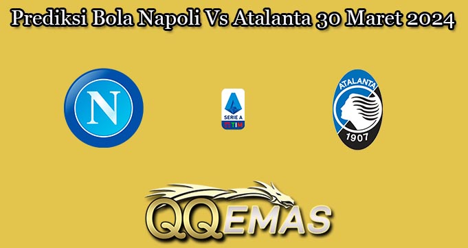 Prediksi Bola Napoli Vs Atalanta 30 Maret 2024