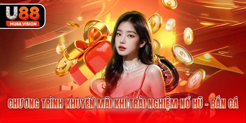 Chương trình khuyến mãi khi trải nghiệm Nổ Hũ - Bắn Cá