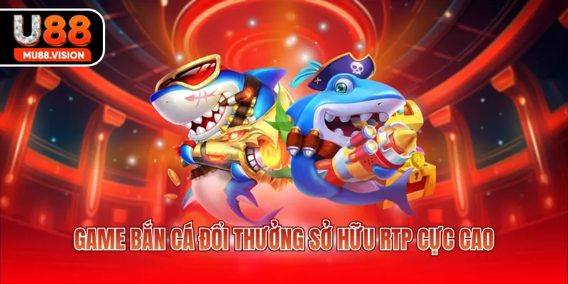 game ban ca doi thuong so huu rtp cuc cao Game bắn cá đổi thưởng sở hữu RTP cực cao
