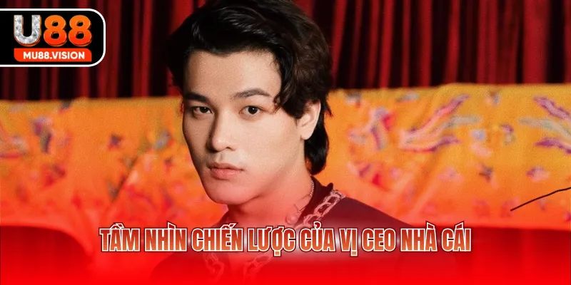 tam nhin chien luoc cua vi ceo nha cai Tầm nhìn chiến lược của vị CEO nhà cái